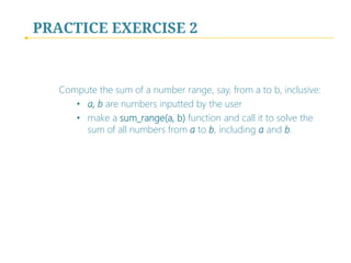 PRACTICE EXERCISE 2

Compute the sum of a number range, say, from a to b, inclusive:
• a, b are numbers inputted by the user
• make a sum_range(a, b) function and call it to solve the
sum of all numbers from a to b, including a and b.

 