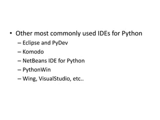 • Other most commonly used IDEs for Python
– Eclipse and PyDev
– Komodo
– NetBeans IDE for Python
– PythonWin
– Wing, VisualStudio, etc..
 