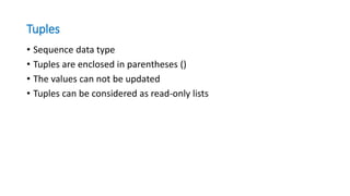 Tuples
• Sequence data type
• Tuples are enclosed in parentheses ()
• The values can not be updated
• Tuples can be considered as read-only lists
 