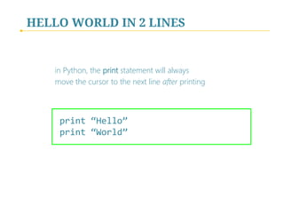 HELLO WORLD
as a salute to all programmers in the world, beginning
programmers usually print in the console the infamous Hello
World mystical line 
 
 
	

 
 
 

	
print	“Hello	World”	
	

 