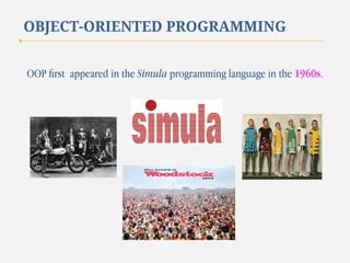 OBJECT-ORIENTED PROGRAMMING
OOP ﬁrst appeared in the Simula programming language in the 1960s.

 