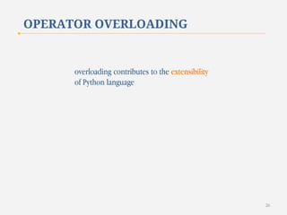 OPERATOR OVERLOADING

overloading contributes to the extensibility
of Python language

26

 