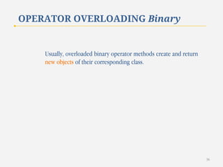 OPERATOR OVERLOADING Binary

Usually, overloaded binary operator methods create and return
new objects of their corresponding class.

36

 