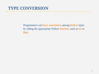 TYPE CONVERSION

Programmers can force conversions among built-in types
by calling the appropriate Python function, such as int or
float.

43

 