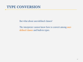TYPE CONVERSION

But what about user-defined classes?

The interpreter cannot know how to convert among userdefined classes and built-in types.

44

 