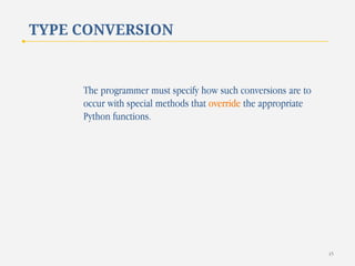 TYPE CONVERSION

The programmer must specify how such conversions are to
occur with special methods that override the appropriate
Python functions.

45

 