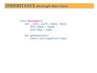 INHERITANCE Rectangle Base Class

class Rectangle():
def __init__(self, lapad, haba):
self.lapad = lapad
self.haba = haba
def getArea(self):
return self.lapad*self.haba

 