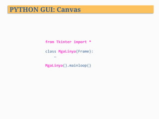 PYTHON GUI: Canvas
from	Tkinter	import	*	
	
class	MgaLinya(Frame):	
				…	
	
MgaLinya().mainloop()	
 