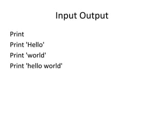 Input Output
Print
Print 'Hello'
Print 'world'
Print 'hello world'
 