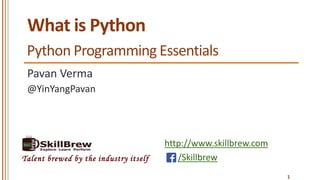 http://www.skillbrew.com
/SkillbrewTalent brewed by the industry itself
What is Python
Pavan Verma
1
@YinYangPavan
Python Programming Essentials
 