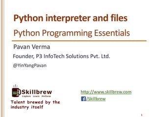 http://www.skillbrew.com
/Skillbrew
Talent brewed by the
industry itself
Python interpreter and files
Pavan Verma
@YinYangPavan
Founder, P3 InfoTech Solutions Pvt. Ltd.
1
Python Programming Essentials
 