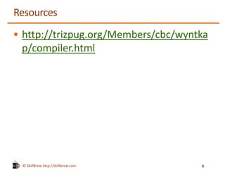 © SkillBrew http://skillbrew.com
Resources
 http://trizpug.org/Members/cbc/wyntka
p/compiler.html
8
 