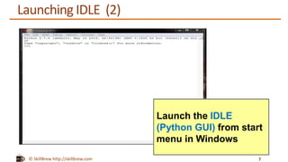 © SkillBrew http://skillbrew.com
Launch the IDLE
(Python GUI) from start
menu in Windows
Launching IDLE (2)
7
 