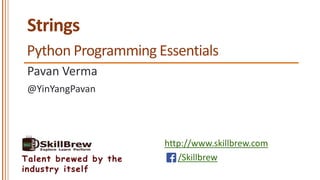 http://www.skillbrew.com
/SkillbrewTalent brewed by the
industry itself
Strings
Pavan Verma
Python Programming Essentials
@YinYangPavan
 
