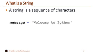 © SkillBrew http://skillbrew.com
What is a String
 A string is a sequence of characters
message = "Welcome to Python"
2
 