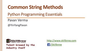 http://www.skillbrew.com
/SkillbrewTalent brewed by the
industry itself
Common String Methods
Pavan Verma
Python Programming Essentials
@YinYangPavan
 