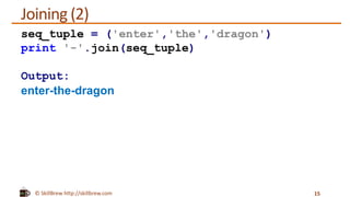 © SkillBrew http://skillbrew.com
Joining (2)
15
seq_tuple = ('enter','the','dragon')
print '-'.join(seq_tuple)
Output:
enter-the-dragon
 