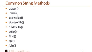 © SkillBrew http://skillbrew.com
Common String Methods
 upper()
 lower()
 capitalize()
 startswith()
 endswith()
 strip()
 find()
 split()
 join()
2
 
