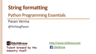 http://www.skillbrew.com
/SkillbrewTalent brewed by the
industry itself
String formatting
Pavan Verma
Python Programming Essentials
@YinYangPavan
 