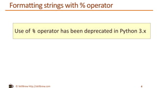 © SkillBrew http://skillbrew.com
Formatting strings with % operator
4
Use of % operator has been deprecated in Python 3.x
 