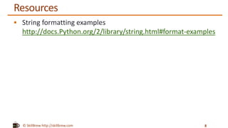 © SkillBrew http://skillbrew.com
Resources
 String formatting examples
http://docs.Python.org/2/library/string.html#format-examples
8
 