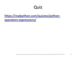 Quiz
https://realpython.com/quizzes/python-
operators-expressions/
Python Programming - Operators and Conditional Statements by Dr.A.Rajeswari,AP-II/CSE,VEC 30
 