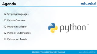 www.edureka.co/pythonEDUREKA PYTHON CERTIFICATION TRAINING
Agenda
 Scripting languages
 Python Overview
 Python Installation
 Python Fundamentals
 Python Job Trends
 