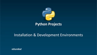 Python Certification Training https://www.edureka.co/python
Installation & Development Environments
Python Projects
 