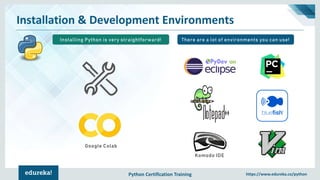 Python Certification Training https://www.edureka.co/python
Installation & Development Environments
There are a lot of environments you can use!
Komodo IDE
Installing Python is very straightforward!
Google Colab
 