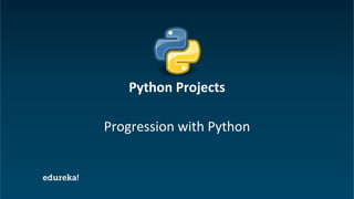 Python Certification Training https://www.edureka.co/python
Progression with Python
Python Projects
 