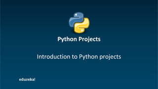 Python Certification Training https://www.edureka.co/python
Introduction to Python projects
Python Projects
 
