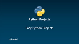 Python Certification Training https://www.edureka.co/python
Easy Python Projects
Python Projects
 