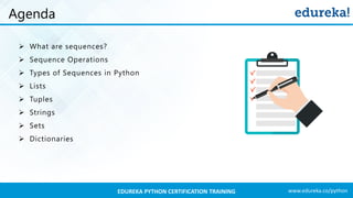 www.edureka.co/pythonEDUREKA PYTHON CERTIFICATION TRAINING
➢ What are sequences?
➢ Sequence Operations
➢ Types of Sequences in Python
➢ Lists
➢ Tuples
➢ Strings
➢ Sets
➢ Dictionaries
Agenda
 