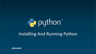 Python Certification Training https://www.edureka.co/python
Installing And Running Python
 