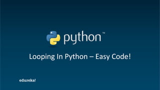 Python Certification Training https://www.edureka.co/python
Looping In Python – Easy Code!
 