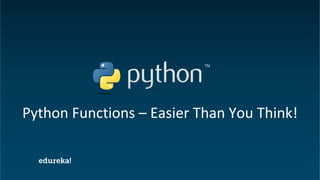 Python Certification Training https://www.edureka.co/python
Python Functions – Easier Than You Think!
 