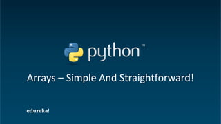 Python Certification Training https://www.edureka.co/python
Arrays – Simple And Straightforward!
 