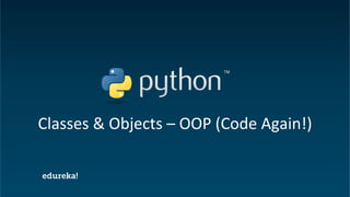 Python Certification Training https://www.edureka.co/python
Classes & Objects – OOP (Code Again!)
 