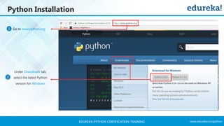 www.edureka.co/pythonEDUREKA PYTHON CERTIFICATION TRAINING
Python Installation
Go to www.python.org1
Under Downloads tab,
select the latest Python
version for Windows
2
 