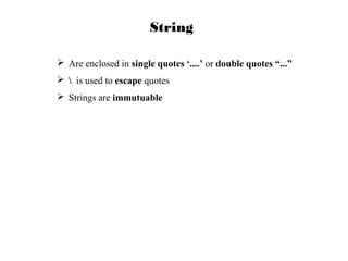 String
 Are enclosed in single quotes ‘....’ or double quotes “...”
  is used to escape quotes
 Strings are immutuable

 