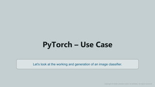 AI & Deep Learning Training www.edureka.co
PyTorch – Use Case
Let’s look at the working and generation of an image classifier.
Copyright © 2018, edureka and/or its affiliates. All rights reserved.
 