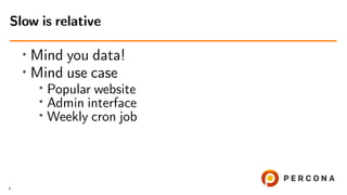 • Mind you data!
• Mind use case
• Popular website
•
Admin interface
• Weekly cron job
Slow is relative
9
 