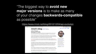 https://www.mnot.net/blog/2012/12/04/api-evolution
“The biggest way to avoid new  
major versions is to make as many  
of your changes backwards-compatible  
as possible”
 