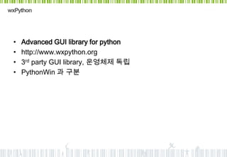 wxPython




 •   Advanced GUI library for python
 •   http://www.wxpython.org
 •   3rd party GUI library, 운영체제 독립
 •   PythonWin 과 구분
 