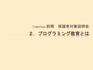 CoderDojo 前橋 保護者対象説明会
２．プログラミング教育とは
 