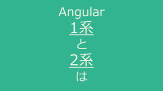 Angular
1系
と
2系
は
 