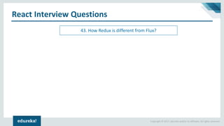 Copyright © 2017, edureka and/or its affiliates. All rights reserved.
React Interview Questions
43. How Redux is different from Flux?
 