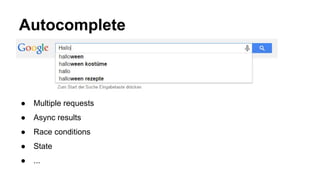 Autocomplete
● Multiple requests
● Async results
● Race conditions
● State
● ...
 