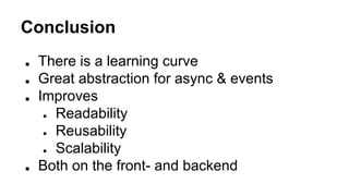 Conclusion
■ There is a learning curve
■ Great abstraction for async & events
■ Improves
● Readability
● Reusability
● Scalability
■ Both on the front- and backend
 