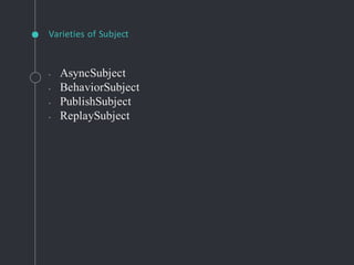 Varieties of Subject
◦ AsyncSubject
◦ BehaviorSubject
◦ PublishSubject
◦ ReplaySubject
 